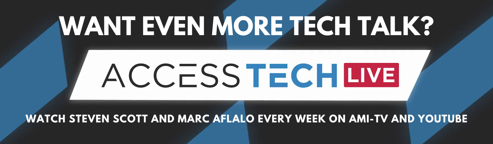 Want even more Tech Talk? Check out Access Tech Live with Steven Scott and Marc Aflalo every week on AMI-tv and on YouTube.